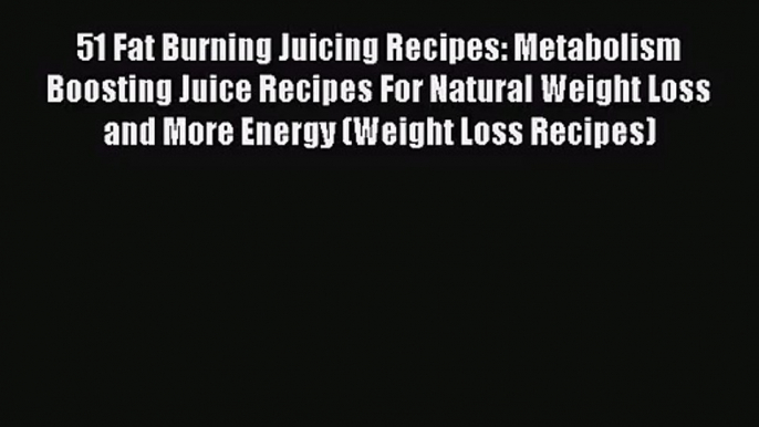 PDF Download 51 Fat Burning Juicing Recipes: Metabolism Boosting Juice Recipes For Natural