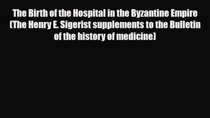 PDF Download The Birth of the Hospital in the Byzantine Empire (The Henry E. Sigerist supplements