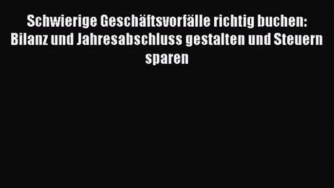 Schwierige Geschäftsvorfälle richtig buchen: Bilanz und Jahresabschluss gestalten und Steuern