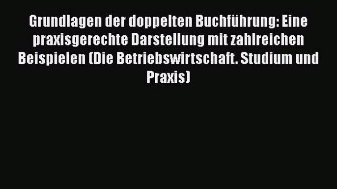 Grundlagen der doppelten Buchführung: Eine praxisgerechte Darstellung mit zahlreichen Beispielen