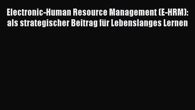 Electronic-Human Resource Management (E-HRM): als strategischer Beitrag für Lebenslanges Lernen