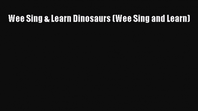 PDF Download Wee Sing & Learn Dinosaurs (Wee Sing and Learn) Download Online