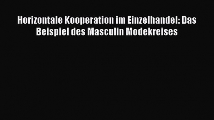 Horizontale Kooperation im Einzelhandel: Das Beispiel des Masculin Modekreises PDF Ebook herunterladen