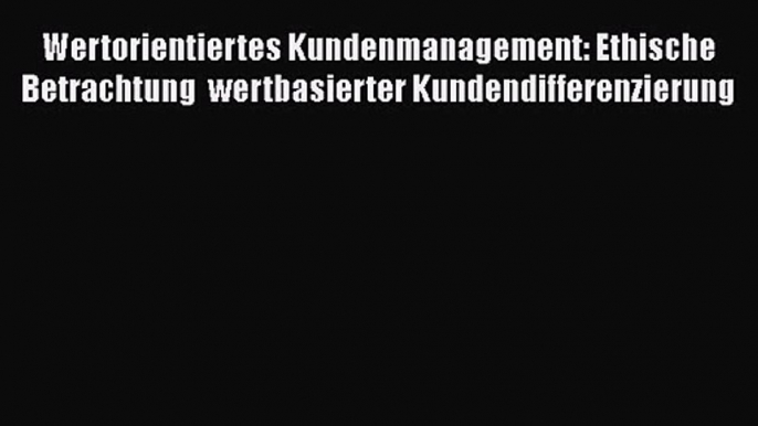 Wertorientiertes Kundenmanagement: Ethische Betrachtung  wertbasierter Kundendifferenzierung