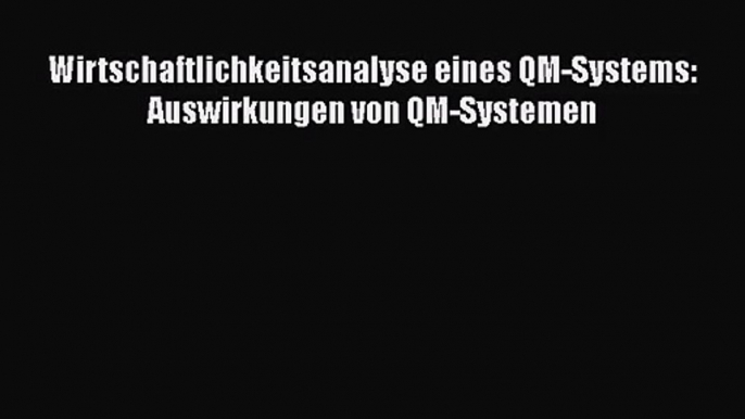 Wirtschaftlichkeitsanalyse eines QM-Systems: Auswirkungen von QM-Systemen PDF Herunterladen