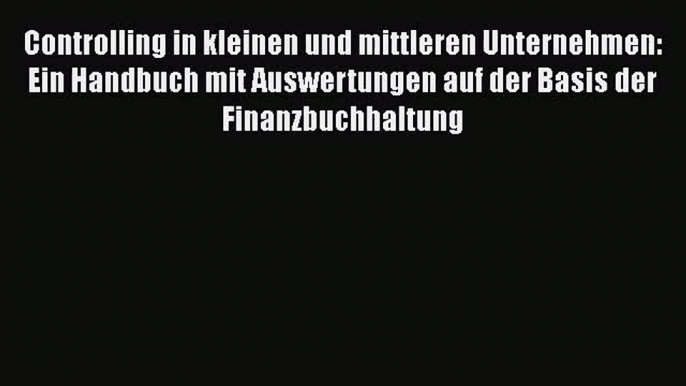 Controlling in kleinen und mittleren Unternehmen: Ein Handbuch mit Auswertungen auf der Basis