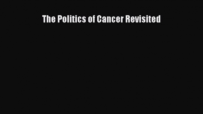 PDF Download The Politics of Cancer Revisited Read Online