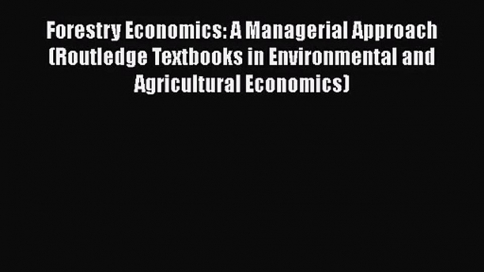 Download Forestry Economics: A Managerial Approach (Routledge Textbooks in Environmental and