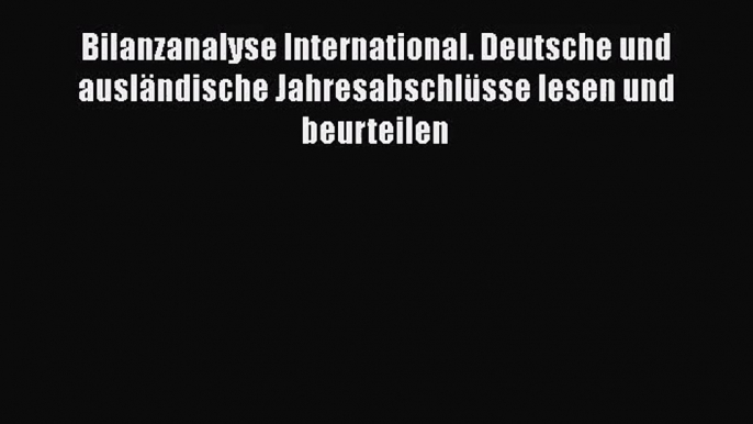 Bilanzanalyse International. Deutsche und ausländische Jahresabschlüsse lesen und beurteilen