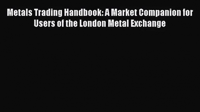 Read Metals Trading Handbook: A Market Companion for Users of the London Metal Exchange PDF