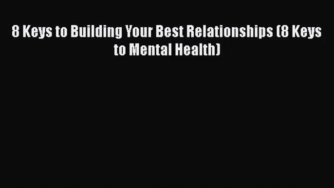 8 Keys to Building Your Best Relationships (8 Keys to Mental Health) [PDF] Full Ebook