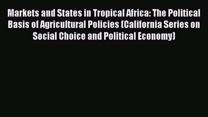 Read Markets and States in Tropical Africa: The Political Basis of Agricultural Policies (California