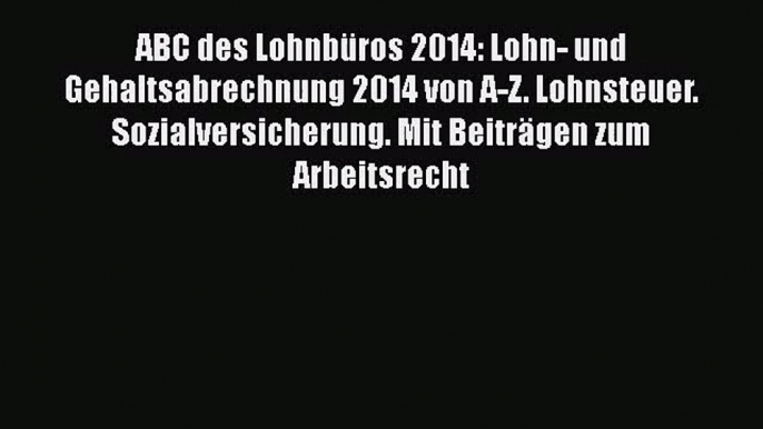 ABC des Lohnbüros 2014: Lohn- und Gehaltsabrechnung 2014 von A-Z. Lohnsteuer. Sozialversicherung.