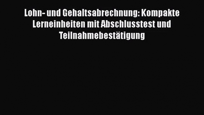 Lohn- und Gehaltsabrechnung: Kompakte Lerneinheiten mit Abschlusstest und Teilnahmebestätigung