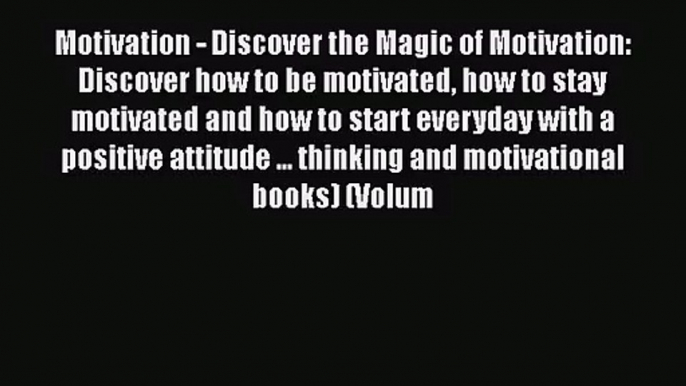 Motivation - Discover the Magic of Motivation: Discover how to be motivated how to stay motivated