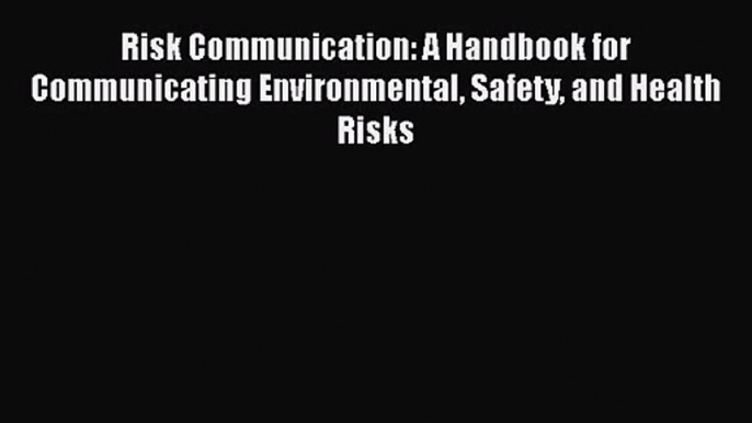 Read Risk Communication: A Handbook for Communicating Environmental Safety and Health Risks