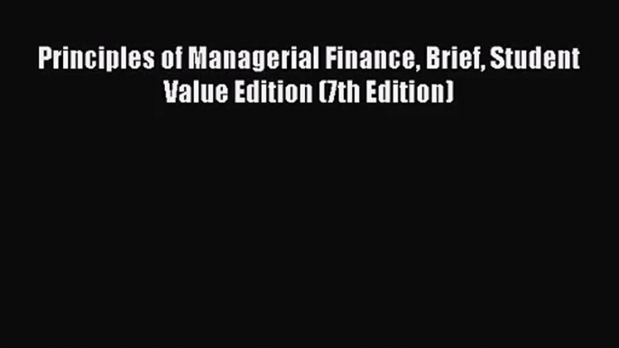 Read Principles of Managerial Finance Brief Student Value Edition (7th Edition) Ebook Free