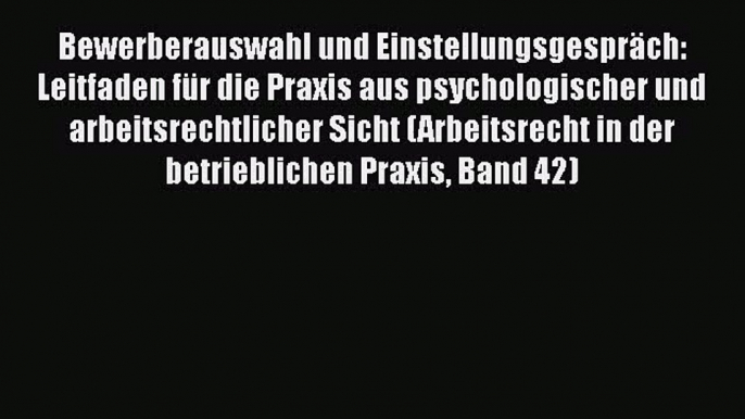 Bewerberauswahl und Einstellungsgespräch: Leitfaden für die Praxis aus psychologischer und