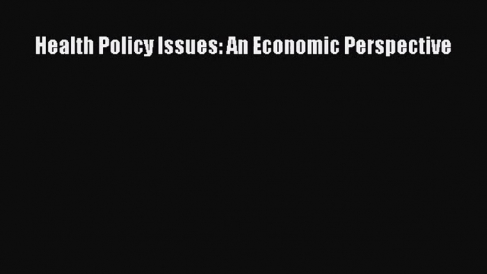 Read Health Policy Issues: An Economic Perspective PDF Online