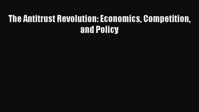 Download The Antitrust Revolution: Economics Competition and Policy PDF Online