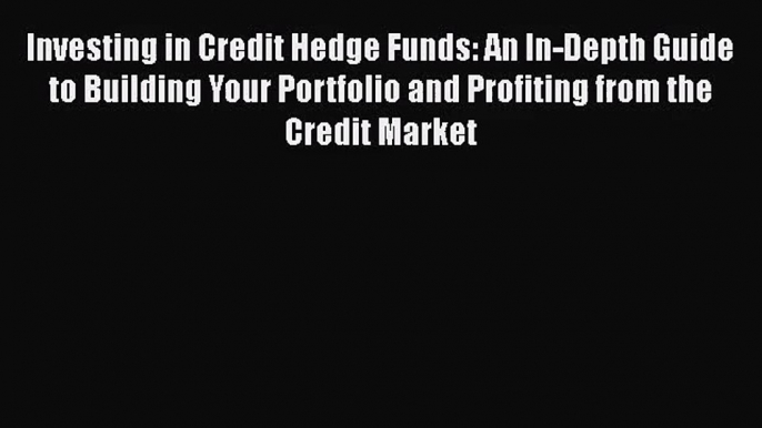 Read Investing in Credit Hedge Funds: An In-Depth Guide to Building Your Portfolio and Profiting