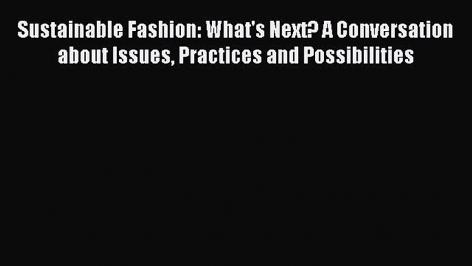 Read Sustainable Fashion: What's Next? A Conversation about Issues Practices and Possibilities