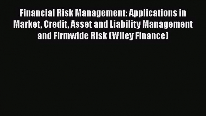 Read Financial Risk Management: Applications in Market Credit Asset and Liability Management