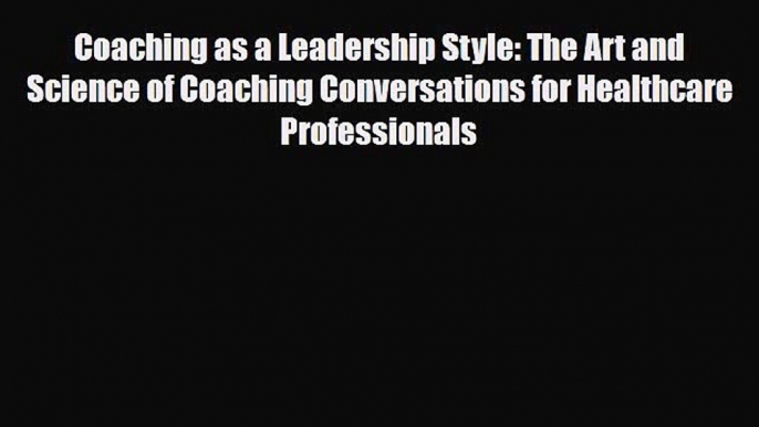 PDF Download Coaching as a Leadership Style: The Art and Science of Coaching Conversations