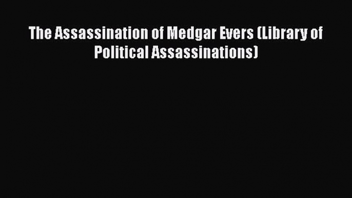 PDF Download The Assassination of Medgar Evers (Library of Political Assassinations) Read Full