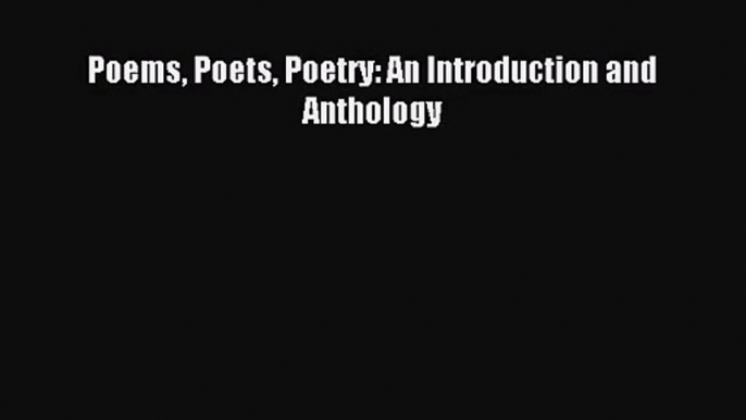 [PDF Download] Poems Poets Poetry: An Introduction and Anthology [Read] Online