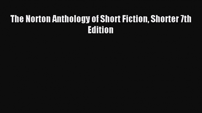 [PDF Download] The Norton Anthology of Short Fiction Shorter 7th Edition [PDF] Online