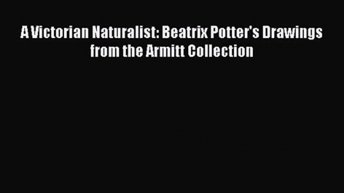 [PDF Download] A Victorian Naturalist: Beatrix Potter's Drawings from the Armitt Collection