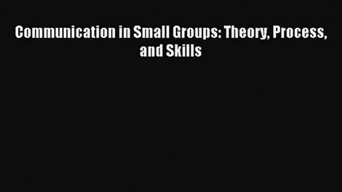 [PDF Download] Communication in Small Groups: Theory Process and Skills [PDF] Full Ebook