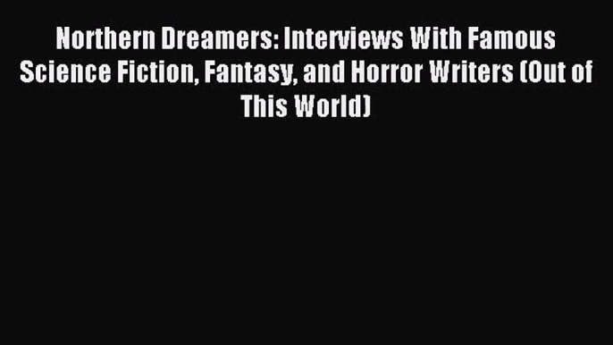 Northern Dreamers: Interviews With Famous Science Fiction Fantasy and Horror Writers (Out of