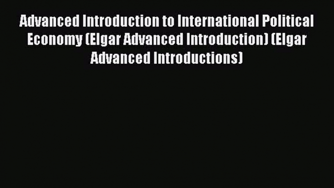 [PDF Download] Advanced Introduction to International Political Economy (Elgar Advanced Introduction)