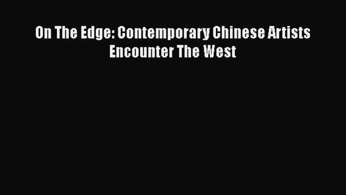 [PDF Download] On The Edge: Contemporary Chinese Artists Encounter The West [PDF] Full Ebook