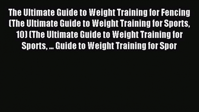 The Ultimate Guide to Weight Training for Fencing (The Ultimate Guide to Weight Training for