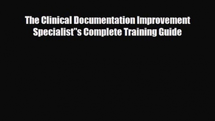 PDF Download The Clinical Documentation Improvement Specialist’'s Complete Training Guide Read