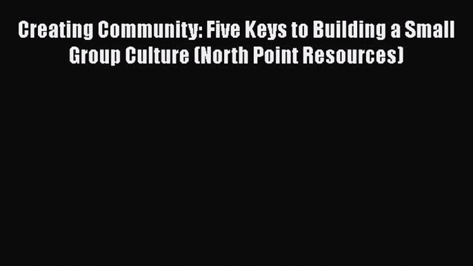 Creating Community: Five Keys to Building a Small Group Culture (North Point Resources) [PDF