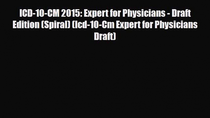 PDF Download ICD-10-CM 2015: Expert for Physicians - Draft Edition (Spiral) (Icd-10-Cm Expert