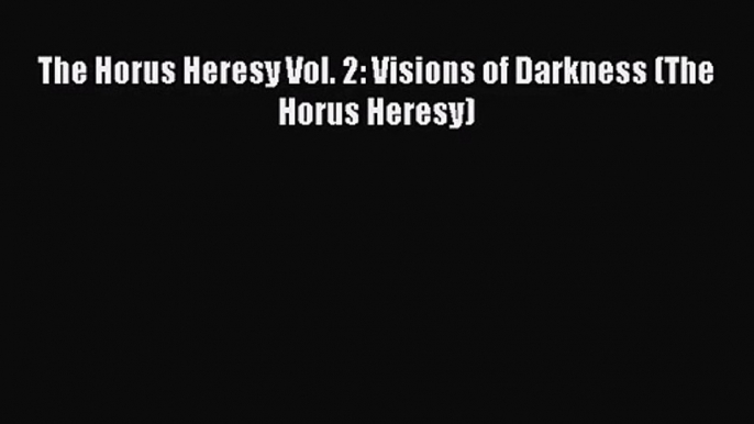 [PDF Download] The Horus Heresy Vol. 2: Visions of Darkness (The Horus Heresy) [Read] Online