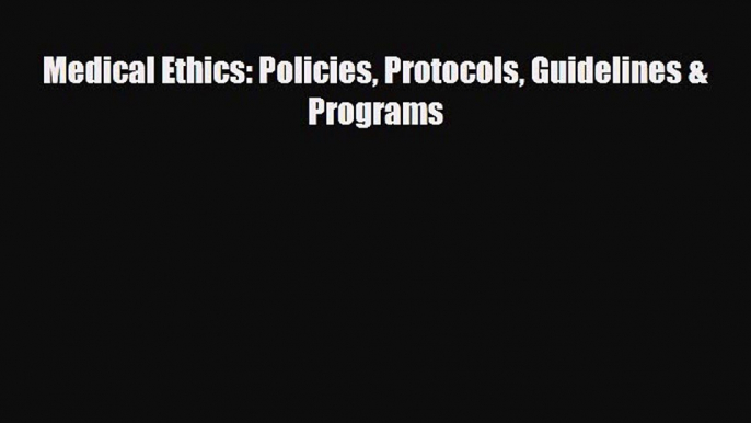 PDF Download Medical Ethics: Policies Protocols Guidelines & Programs Read Online