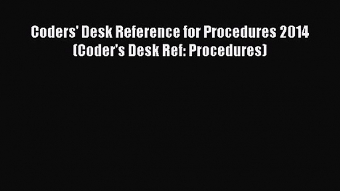 PDF Download Coders' Desk Reference for Procedures 2014 (Coder's Desk Ref: Procedures) Download