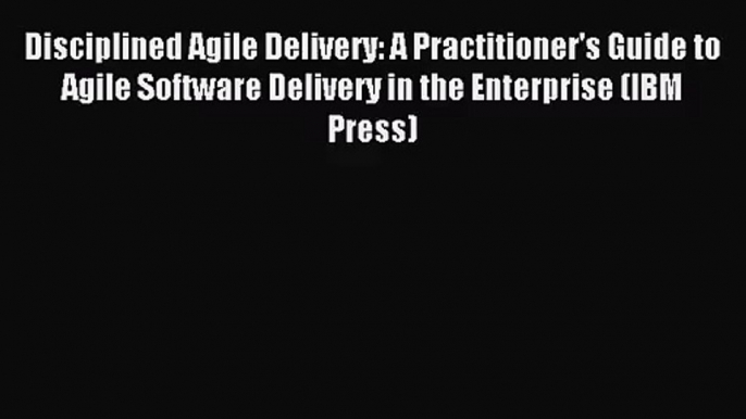 [PDF Download] Disciplined Agile Delivery: A Practitioner's Guide to Agile Software Delivery