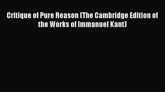 [PDF Download] Critique of Pure Reason (The Cambridge Edition of the Works of Immanuel Kant)