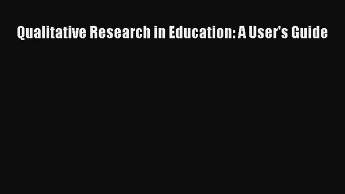 Read Qualitative Research in Education: A User's Guide PDF Free