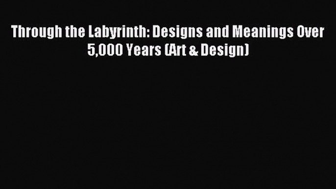 [PDF Download] Through the Labyrinth: Designs and Meanings Over 5000 Years (Art & Design) [Download]