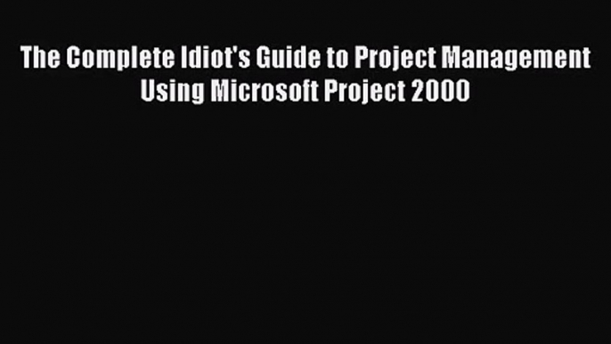 [PDF Download] The Complete Idiot's Guide to Project Management Using Microsoft Project 2000