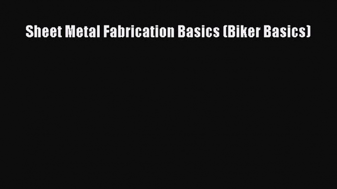 Sheet Metal Fabrication Basics (Biker Basics) [Read] Online