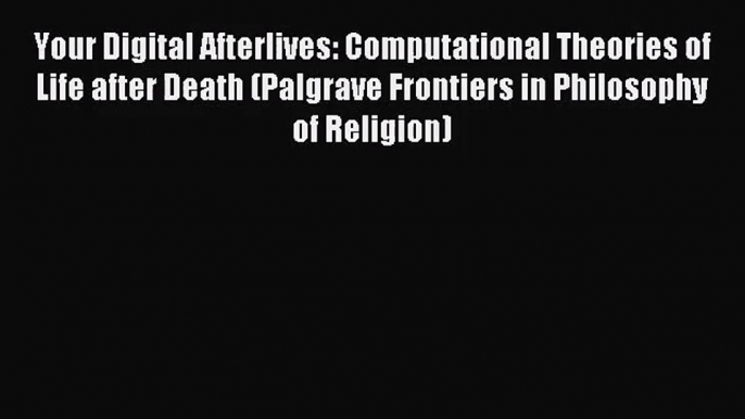 [PDF Download] Your Digital Afterlives: Computational Theories of Life after Death (Palgrave